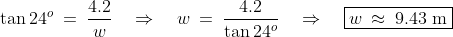 \tan24^o \:=\:\frac{4.2}{w}\quad\Rightarrow\quad w \:=\:\frac{4.2}{\tan24^o}\quad\Rightarrow\quad \boxed{w \:\approx\:9.43\text{ m}}